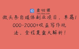微头条自媒体副业项目，单篇1000-2000+收益写作玩法，全程复盘大解析！
