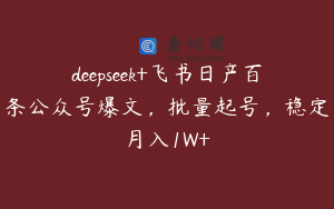 deepseek+飞书日产百条公众号爆文，批量起号，稳定月入1W+