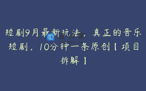短剧9月最新玩法，真正的音乐短剧，10分钟一条原创【项目拆解】