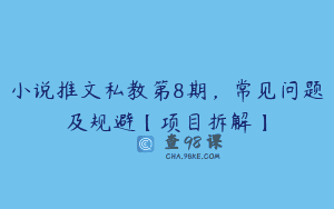 小说推文私教第8期，常见问题及规避【项目拆解】