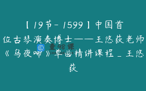 【19节-￥1599】中国首位古琴演奏博士——王悠荻老师《乌夜啼》单曲精讲课程_王悠荻