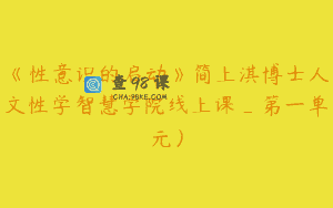 《性意识的启动》简上淇博士人文性学智慧学院线上课_第一单元）