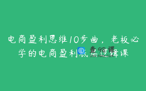 电商盈利思维10步曲，老板必学的电商盈利底层逻辑课