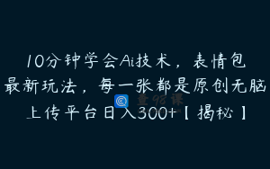 10分钟学会Ai技术,表情包最新玩法,每一张都是原创无脑上传平台日入300+【揭秘】