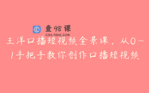 王洋口播短视频全景课，从0~1手把手教你创作口播短视频