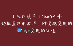 【风口项目】ChatGPT手动批量注册教程，附变现变现的方式+变现的渠道