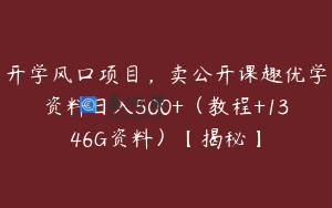 开学风口项目，卖公开课趣优学资料日入500+（教程+1346G资料）【揭秘】