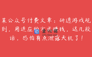 某公众号付费文章:研透游戏规则,用适应的方式赚钱,这几段话,恐怕有点泄露天机了!