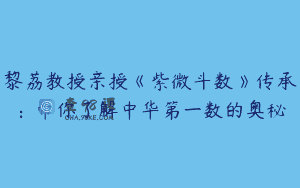 黎荔教授亲授《紫微斗数》传承：带你了解中华第一数的奥秘