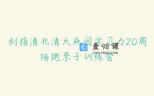 剑指清北清大燕园学习力20周陪跑亲子训练营
