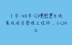 【学-48节-699元】系统集成项目管理工程师_小LING