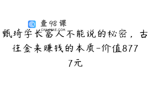 甄琦学长富人不能说的秘密，古往金来赚钱的本质-价值8777元