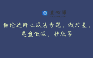 缠论进阶之战法专题，做短差，尾盘低吸，抄底等