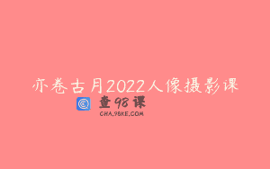 亦卷古月2022人像摄影课