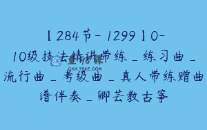 【284节-￥1299】0-10级技法精讲带练_练习曲_流行曲_考级曲_真人带练赠曲谱伴奏_卿芸教古筝
