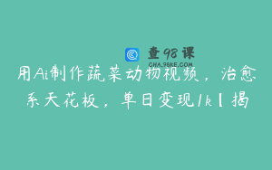 用Ai制作蔬菜动物视频，治愈系天花板，单日变现1k【揭
