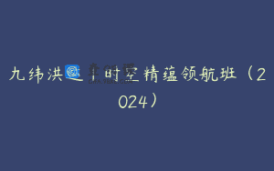 九纬洪运｜时空精蕴领航班（2024）