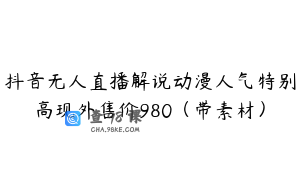抖音无人直播解说动漫人气特别高现外售价980（带素材）