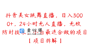 抖音美女跳舞直播,日入3000+,24小时无人直播,无敌防封技术,小白最适合做的项目【项目拆解】