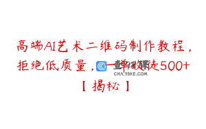 高端AI艺术二维码制作教程，拒绝低质量，一单收徒500+【揭秘】