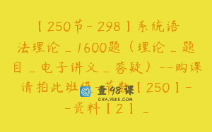【250节-￥298】系统语法理论_1600题（理论_题目_电子讲义_答疑）–购课请拍此班级-节数【250】–资料【2】_