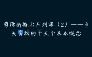剪辑新概念系列课（2）——有关剪辑的十五个基本概念