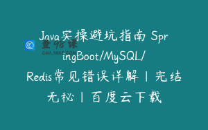 Java实操避坑指南 SpringBoot/MySQL/Redis常见错误详解|完结无秘|百度云下载