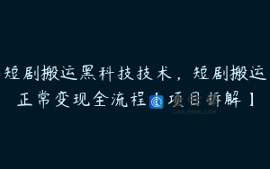 短剧搬运黑科技技术，短剧搬运正常变现全流程【项目拆解】