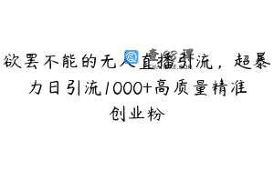 欲罢不能的无人直播引流，超暴力日引流1000+高质量精准创业粉