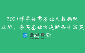2021博学谷零基础大数据就业班，夯实基础快速储备丰富实战经验