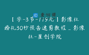 【学-3节-119元】影像社婚礼30秒预告速剪教程_影像社-星创学院