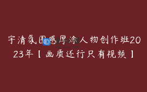 宇清氛围感厚涂人物创作班2023年【画质还行只有视频】