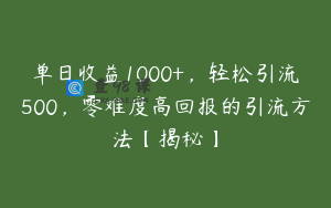 单日收益1000+，轻松引流500，零难度高回报的引流方法【揭秘】