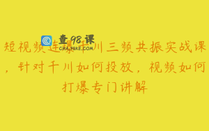 短视频连爆千川三频共振实战课，针对千川如何投放，视频如何打爆专门讲解