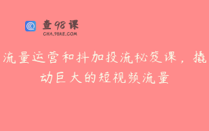 流量运营和抖加投流秘笈课，撬动巨大的短视频流量