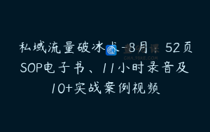 私域流量破冰术-8月：52页SOP电子书、11小时录音及10+实战案例视频