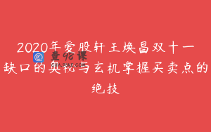 2020年爱股轩王焕昌双十一缺口的奥秘与玄机掌握买卖点的绝技
