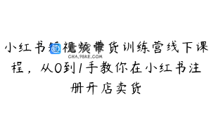 小红书短视频带货训练营线下课程，从0到1手教你在小红书注册开店卖货