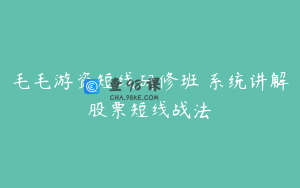 毛毛游资短线研修班 系统讲解股票短线战法