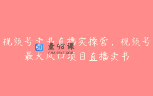 视频号卖书直播实操营，视频号最大风囗项目直播卖书