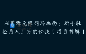AI剪辑无限循环画面：新手轻松月入上万的秘技【项目拆解】