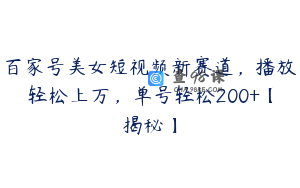 百家号美女短视频新赛道，播放轻松上万，单号轻松200+【揭秘】