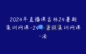 2024年直播课吉林24暑期集训网课-24年暑假集训网课-法