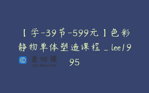【学-39节-599元】色彩静物单体塑造课程_lee1995