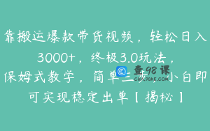 靠搬运爆款带货视频,轻松日入3000+,终极3.0玩法,保姆式教学,简单三步,小白即可实现稳定出单【揭秘】