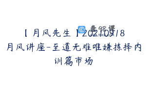【月风先生】20210918月风讲座-至道无难唯嫌拣择内训篇市场
