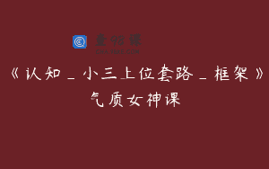 《认知_小三上位套路_框架》气质女神课