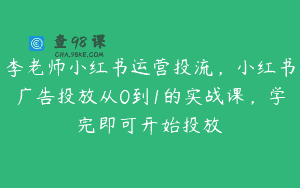 李老师小红书运营投流，小红书广告投放从0到1的实战课，学完即可开始投放