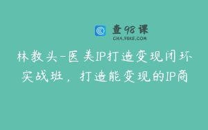 林教头-医美IP打造变现闭环实战班，打造能变现的IP商