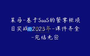 某马-基于SaaS的餐掌柜项目实战-2023年-课件齐全-完结无密